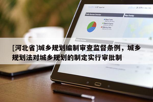 [河北省]城鄉規劃編制審查監督條例，城鄉規劃法對城鄉規劃的制定實行審批制