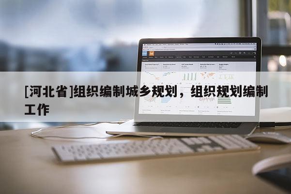 [河北省]組織編制城鄉(xiāng)規(guī)劃，組織規(guī)劃編制工作