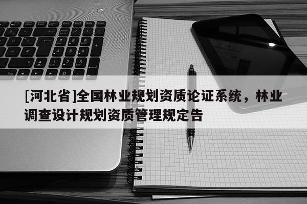 [河北省]全國林業(yè)規(guī)劃資質(zhì)論證系統(tǒng)，林業(yè)調(diào)查設(shè)計(jì)規(guī)劃資質(zhì)管理規(guī)定告