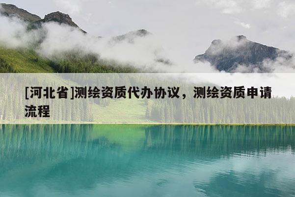 [河北省]測繪資質代辦協議，測繪資質申請流程