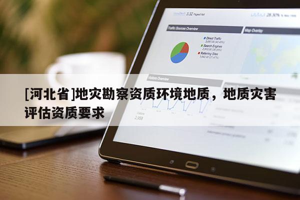 [河北省]地災勘察資質環境地質，地質災害評估資質要求
