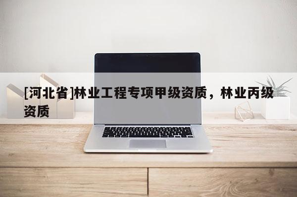 [河北省]林業工程專項甲級資質，林業丙級資質
