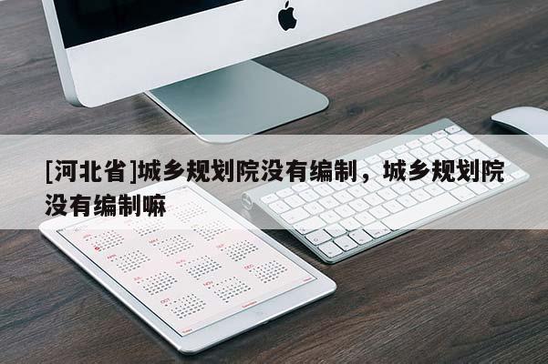 [河北省]城鄉(xiāng)規(guī)劃院沒有編制，城鄉(xiāng)規(guī)劃院沒有編制嘛