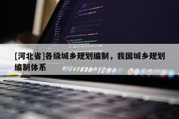 [河北省]各級城鄉規劃編制，我國城鄉規劃編制體系