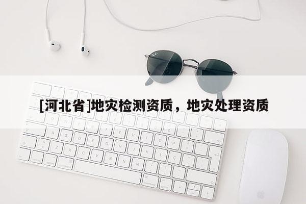 [河北省]地災(zāi)檢測資質(zhì)，地災(zāi)處理資質(zhì)