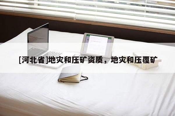 [河北省]地災和壓礦資質，地災和壓覆礦