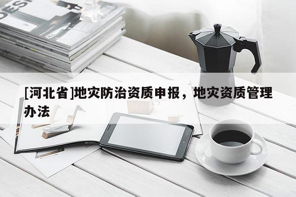 [河北省]地災防治資質申報，地災資質管理辦法