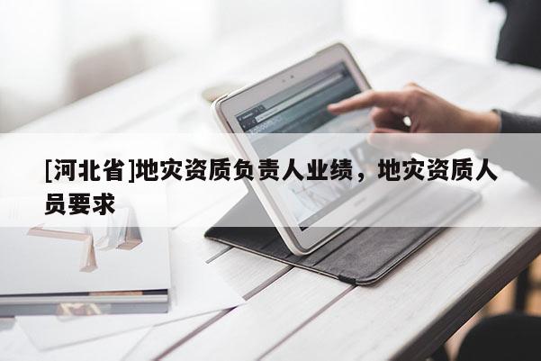 [河北省]地災資質負責人業績，地災資質人員要求