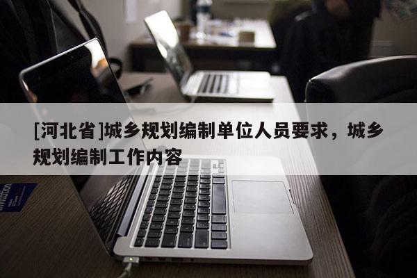 [河北省]城鄉規劃編制單位人員要求，城鄉規劃編制工作內容