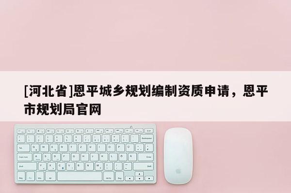 [河北省]恩平城鄉(xiāng)規(guī)劃編制資質申請，恩平市規(guī)劃局官網