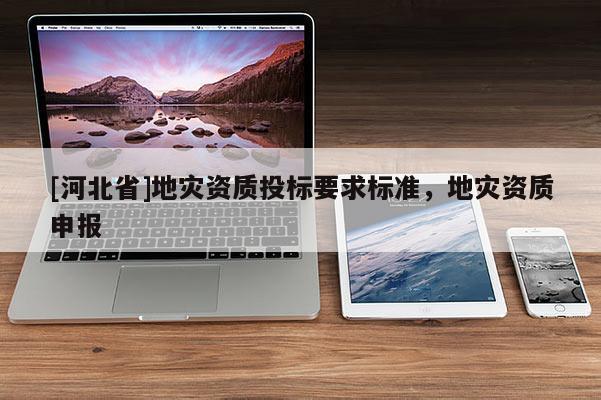 [河北省]地災資質投標要求標準，地災資質申報