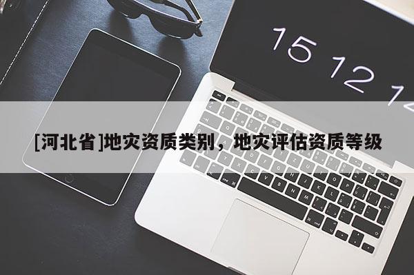 [河北省]地災資質類別，地災評估資質等級