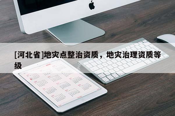 [河北省]地災(zāi)點整治資質(zhì)，地災(zāi)治理資質(zhì)等級