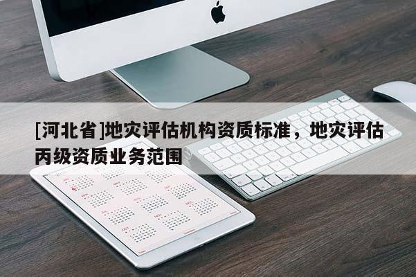 [河北省]地災評估機構資質標準，地災評估丙級資質業務范圍