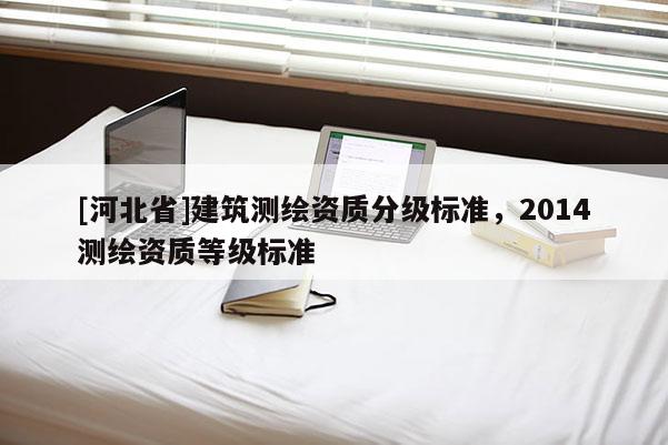 [河北省]建筑測繪資質分級標準，2014測繪資質等級標準