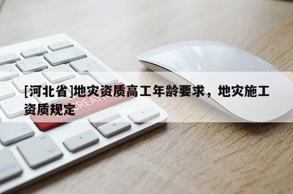 [河北省]地災資質高工年齡要求，地災施工資質規定