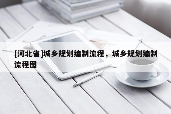 [河北省]城鄉規劃編制流程，城鄉規劃編制流程圖