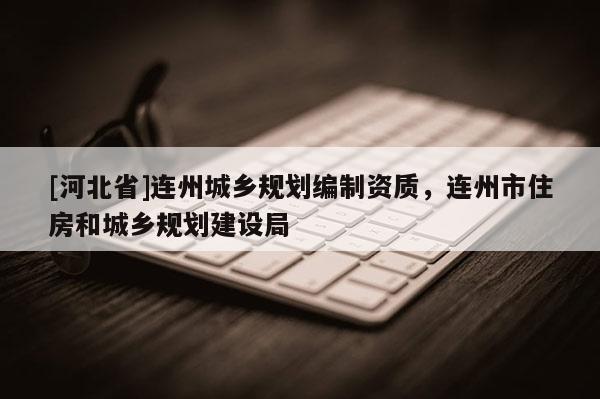[河北省]連州城鄉(xiāng)規(guī)劃編制資質，連州市住房和城鄉(xiāng)規(guī)劃建設局