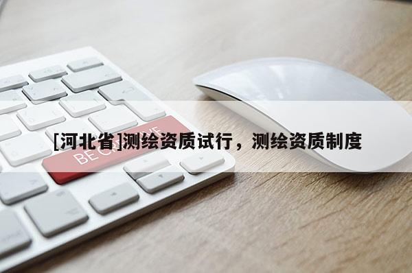 [河北省]測(cè)繪資質(zhì)試行，測(cè)繪資質(zhì)制度
