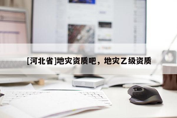 [河北省]地災資質吧，地災乙級資質