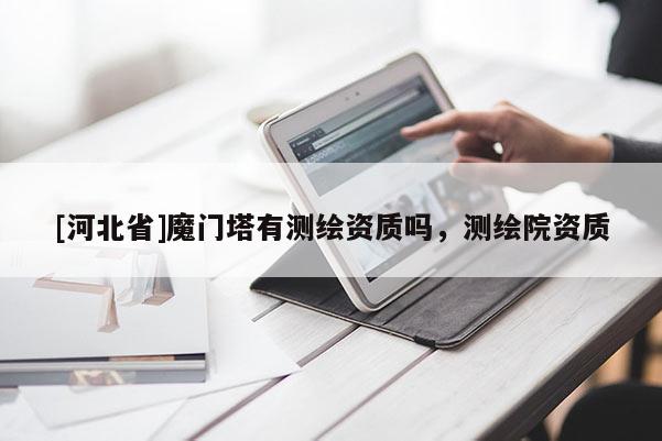 [河北省]魔門塔有測繪資質嗎，測繪院資質
