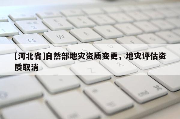[河北省]自然部地災資質變更，地災評估資質取消