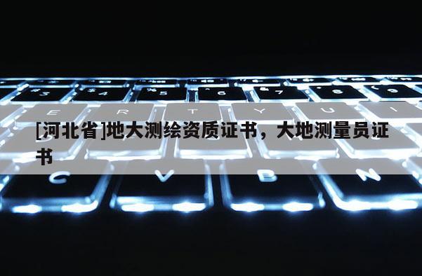 [河北省]地大測繪資質證書，大地測量員證書