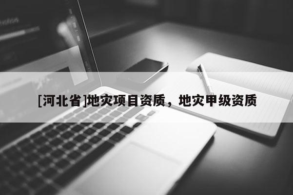 [河北省]地災項目資質，地災甲級資質