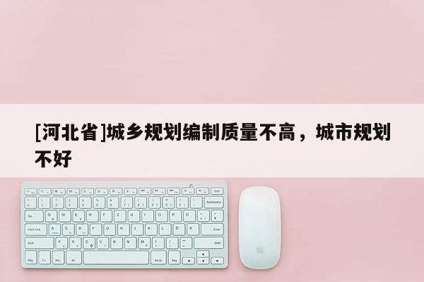 [河北省]城鄉規劃編制質量不高，城市規劃不好