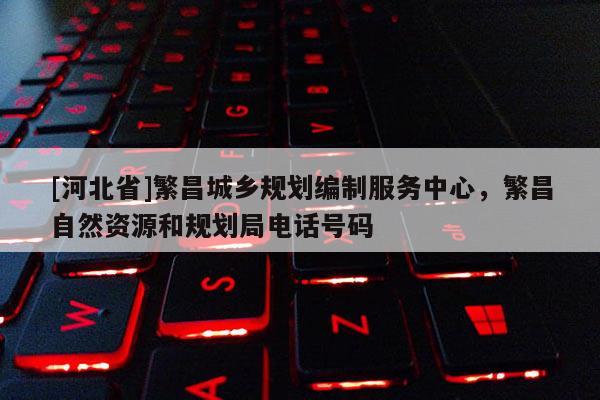[河北省]繁昌城鄉規劃編制服務中心，繁昌自然資源和規劃局電話號碼