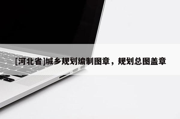 [河北省]城鄉規劃編制圖章，規劃總圖蓋章