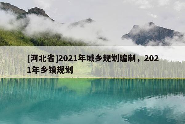 [河北省]2021年城鄉(xiāng)規(guī)劃編制，2021年鄉(xiāng)鎮(zhèn)規(guī)劃