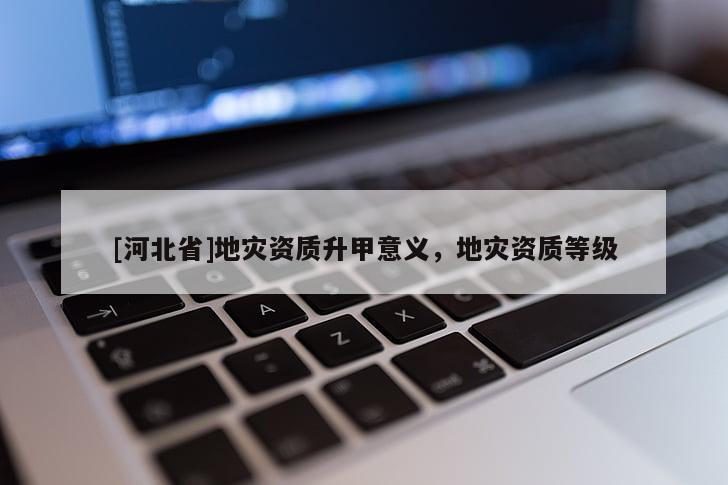 [河北省]地災資質升甲意義，地災資質等級