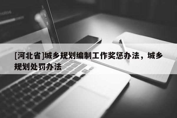 [河北省]城鄉規劃編制工作獎懲辦法，城鄉規劃處罰辦法