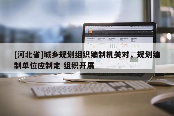 [河北省]城鄉規劃組織編制機關對，規劃編制單位應制定 組織開展