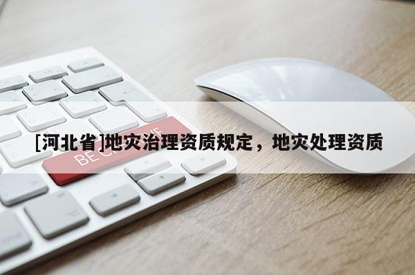 [河北省]地災治理資質規定，地災處理資質