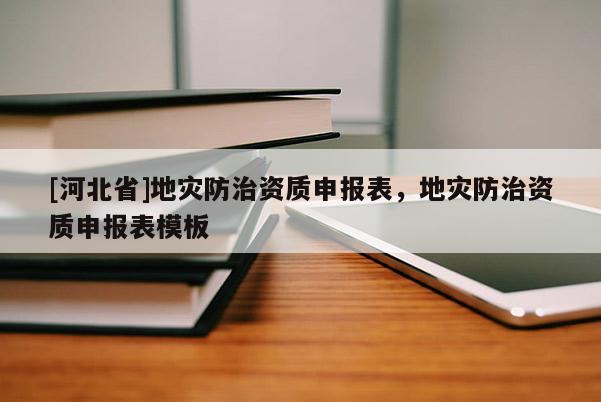 [河北省]地災防治資質申報表，地災防治資質申報表模板