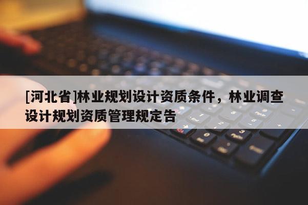 [河北省]林業規劃設計資質條件，林業調查設計規劃資質管理規定告
