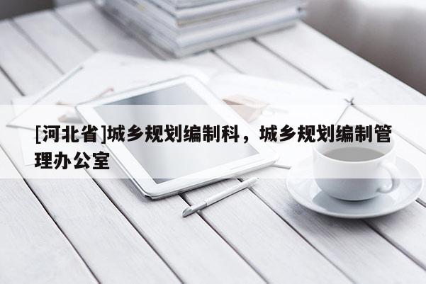 [河北省]城鄉規劃編制科，城鄉規劃編制管理辦公室