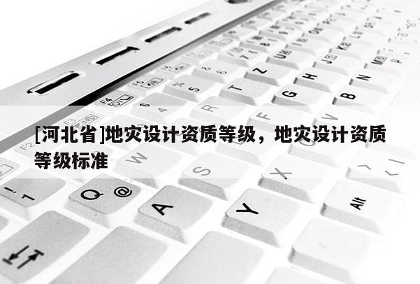 [河北省]地災設計資質等級，地災設計資質等級標準