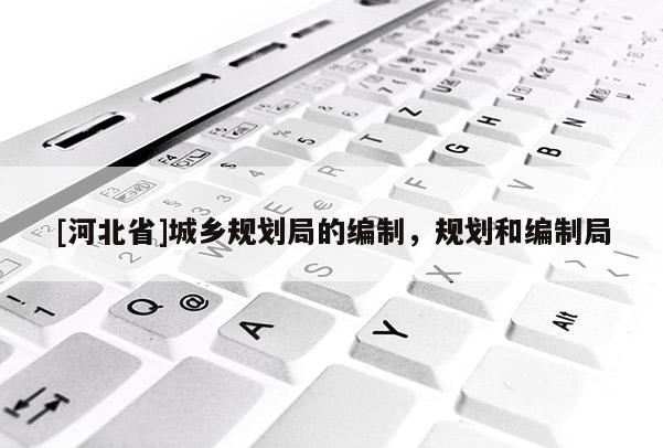 [河北省]城鄉規劃局的編制，規劃和編制局