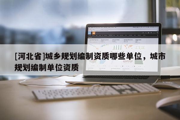 [河北省]城鄉規劃編制資質哪些單位，城市規劃編制單位資質