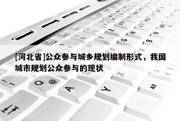 [河北省]公眾參與城鄉規劃編制形式，我國城市規劃公眾參與的現狀