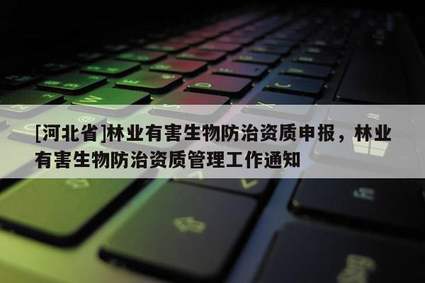[河北省]林業有害生物防治資質申報，林業有害生物防治資質管理工作通知