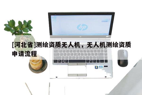 [河北省]測繪資質無人機，無人機測繪資質申請流程