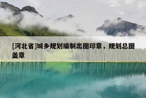 [河北省]城鄉規劃編制出圖印章，規劃總圖蓋章