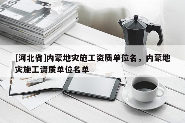 [河北省]內蒙地災施工資質單位名，內蒙地災施工資質單位名單