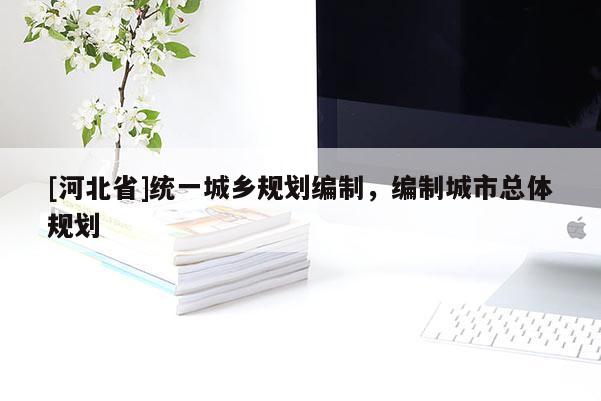 [河北省]統一城鄉規劃編制，編制城市總體規劃