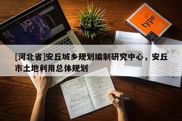 [河北省]安丘城鄉規劃編制研究中心，安丘市土地利用總體規劃