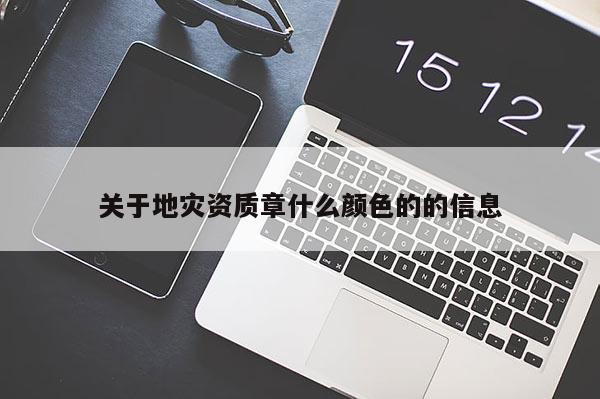關于地災資質章什么顏色的的信息